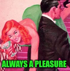 ALWAYS A PLEASURE | made w/ Imgflip meme maker