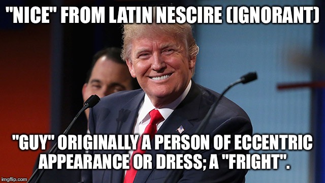 "NICE" FROM LATIN NESCIRE (IGNORANT); "GUY" ORIGINALLY A PERSON OF ECCENTRIC APPEARANCE OR DRESS; A "FRIGHT". | made w/ Imgflip meme maker