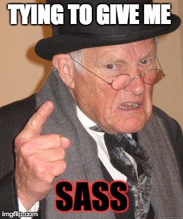 Back In My Day | TYING TO GIVE ME; SASS | image tagged in memes,back in my day | made w/ Imgflip meme maker
