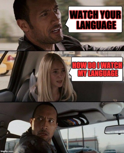 The Rock Driving | WATCH YOUR LANGUAGE; HOW DO I WATCH MY LANGUAGE | image tagged in memes,the rock driving | made w/ Imgflip meme maker