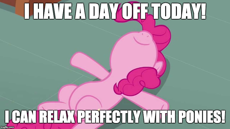 I need this day! | I HAVE A DAY OFF TODAY! I CAN RELAX PERFECTLY WITH PONIES! | image tagged in pinkie relaxing,memes,ponies,day off | made w/ Imgflip meme maker