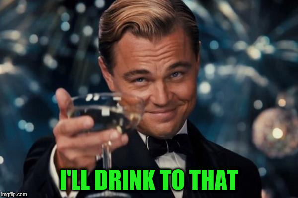 Leonardo Dicaprio Cheers Meme | I'LL DRINK TO THAT | image tagged in memes,leonardo dicaprio cheers | made w/ Imgflip meme maker