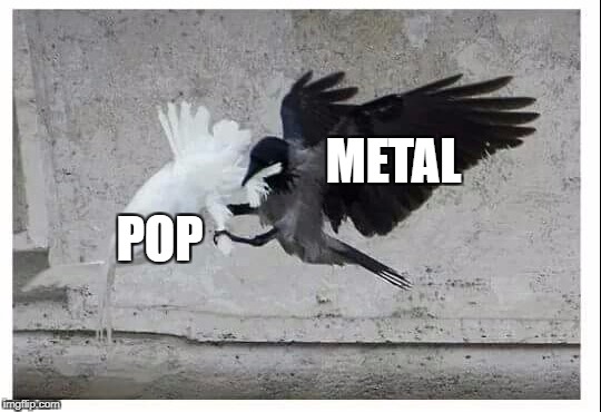 metal | METAL; POP | image tagged in metal | made w/ Imgflip meme maker
