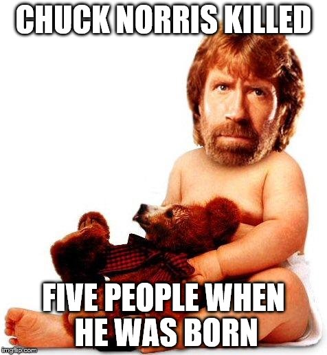 Chuck Norris | CHUCK NORRIS KILLED; FIVE PEOPLE WHEN HE WAS BORN | image tagged in chuck norris | made w/ Imgflip meme maker