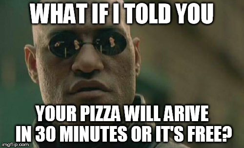 Matrix Morpheus | WHAT IF I TOLD YOU; YOUR PIZZA WILL ARIVE IN 30 MINUTES OR IT'S FREE? | image tagged in memes,matrix morpheus | made w/ Imgflip meme maker