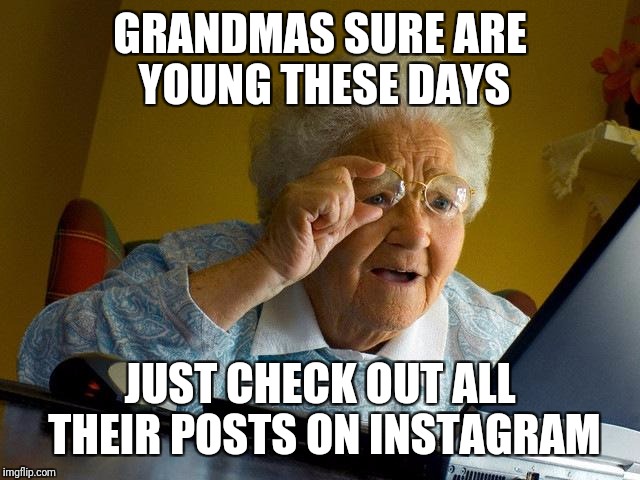 Grandma Finds The Internet Meme | GRANDMAS SURE ARE YOUNG THESE DAYS JUST CHECK OUT ALL THEIR POSTS ON INSTAGRAM | image tagged in memes,grandma finds the internet | made w/ Imgflip meme maker