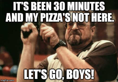 Am I The Only One Around Here Meme | IT'S BEEN 30 MINUTES AND MY PIZZA'S NOT HERE. LET'S GO, BOYS! | image tagged in memes,am i the only one around here | made w/ Imgflip meme maker