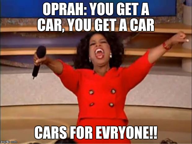 Oprah You Get A Meme | OPRAH: YOU GET A CAR, YOU GET A CAR; CARS FOR EVRYONE!! | image tagged in memes,oprah you get a | made w/ Imgflip meme maker