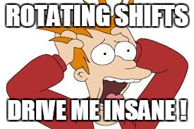 ROTATING SHIFTS DRIVE ME INSANE ! | made w/ Imgflip meme maker