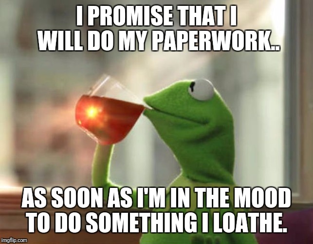 But That's None Of My Business (Neutral) Meme | I PROMISE THAT I WILL DO MY PAPERWORK.. AS SOON AS I'M IN THE MOOD TO DO SOMETHING I LOATHE. | image tagged in memes,but thats none of my business neutral | made w/ Imgflip meme maker