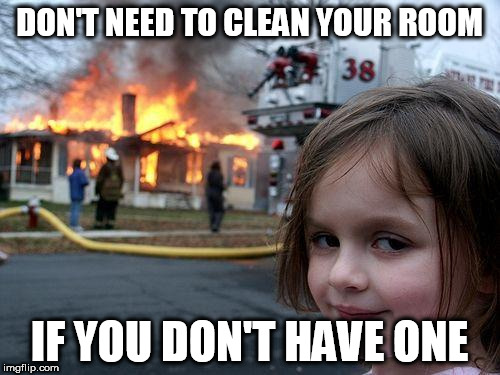 Disaster Girl Meme | DON'T NEED TO CLEAN YOUR ROOM; IF YOU DON'T HAVE ONE | image tagged in memes,disaster girl | made w/ Imgflip meme maker