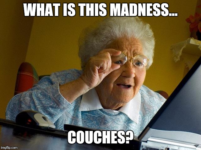 Grandma Finds The Internet Meme | WHAT IS THIS MADNESS... COUCHES? | image tagged in memes,grandma finds the internet | made w/ Imgflip meme maker