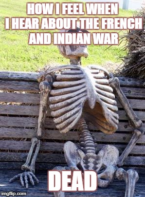 Waiting Skeleton | HOW I FEEL WHEN I HEAR ABOUT THE FRENCH AND INDIAN WAR; DEAD | image tagged in memes,waiting skeleton | made w/ Imgflip meme maker