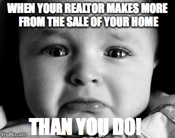 Sad Baby | WHEN YOUR REALTOR MAKES MORE FROM THE SALE OF YOUR HOME; THAN YOU DO! | image tagged in memes,sad baby | made w/ Imgflip meme maker