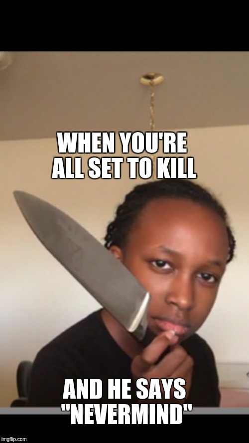 WHEN YOU'RE ALL SET TO KILL; AND HE SAYS "NEVERMIND" | image tagged in macbeth | made w/ Imgflip meme maker