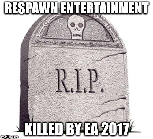 RIP | RESPAWN ENTERTAINMENT; KILLED BY EA 2017 | image tagged in rip | made w/ Imgflip meme maker