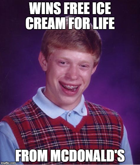 Sorry Sir The machine is broke...For Life
 | WINS FREE ICE CREAM FOR LIFE; FROM MCDONALD'S | image tagged in memes,bad luck brian | made w/ Imgflip meme maker