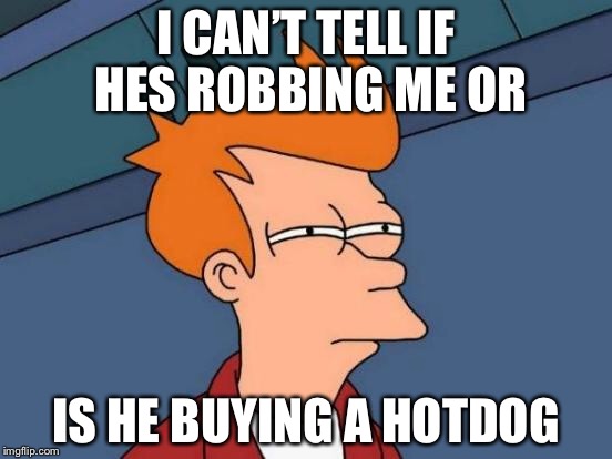 Futurama Fry Meme | I CAN’T TELL IF HES ROBBING ME OR; IS HE BUYING A HOTDOG | image tagged in memes,futurama fry | made w/ Imgflip meme maker