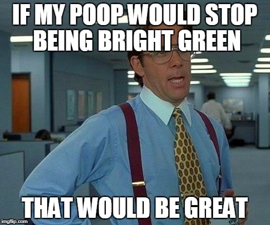That Would Be Great Meme | IF MY POOP WOULD STOP BEING BRIGHT GREEN; THAT WOULD BE GREAT | image tagged in memes,that would be great,AdviceAnimals | made w/ Imgflip meme maker