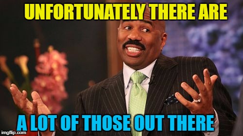 Steve Harvey Meme | UNFORTUNATELY THERE ARE A LOT OF THOSE OUT THERE | image tagged in memes,steve harvey | made w/ Imgflip meme maker