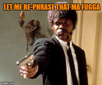 Say That Again I Dare You Meme | LET ME RE-PHRASE THAT MA FUGGA | image tagged in memes,say that again i dare you | made w/ Imgflip meme maker