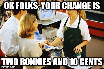 OK FOLKS, YOUR CHANGE IS TWO RONNIES AND 10 CENTS | made w/ Imgflip meme maker