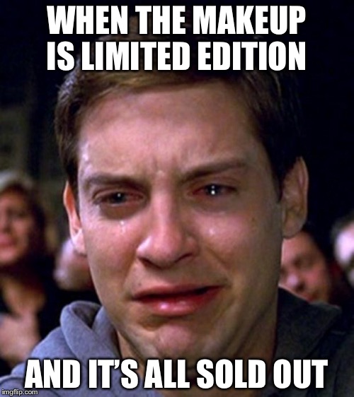 crying peter parker | WHEN THE MAKEUP IS LIMITED EDITION; AND IT’S ALL SOLD OUT | image tagged in crying peter parker | made w/ Imgflip meme maker