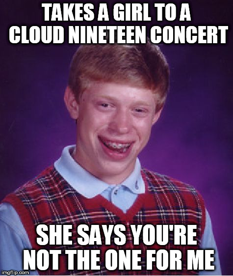 Bad Luck Brian Meme | TAKES A GIRL TO A CLOUD NINETEEN CONCERT; SHE SAYS YOU'RE NOT THE ONE FOR ME | image tagged in memes,bad luck brian | made w/ Imgflip meme maker
