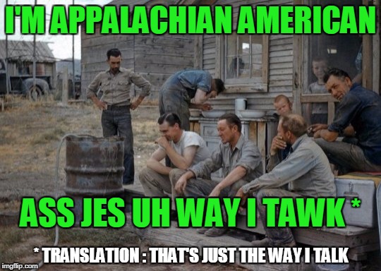 I'M APPALACHIAN AMERICAN ASS JES UH WAY I TAWK * * TRANSLATION : THAT'S JUST THE WAY I TALK | made w/ Imgflip meme maker