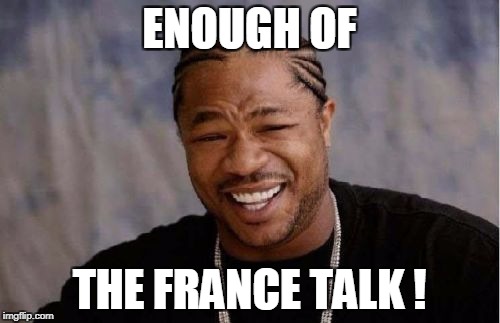 Yo Dawg Heard You Meme | ENOUGH OF THE FRANCE TALK ! | image tagged in memes,yo dawg heard you | made w/ Imgflip meme maker