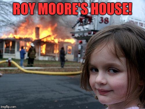 Disaster Girl Meme | ROY MOORE'S HOUSE! | image tagged in memes,disaster girl | made w/ Imgflip meme maker