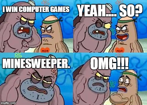 How Tough Are You Meme | YEAH.... SO? I WIN COMPUTER GAMES; MINESWEEPER. OMG!!! | image tagged in memes,how tough are you | made w/ Imgflip meme maker