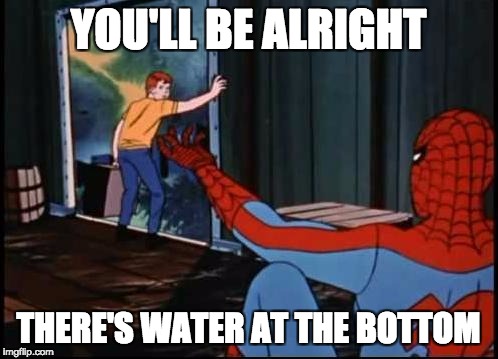 Spiderman Suicide Kid | YOU'LL BE ALRIGHT; THERE'S WATER AT THE BOTTOM | image tagged in spiderman suicide kid | made w/ Imgflip meme maker