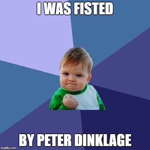 Success Kid Meme | I WAS FISTED; BY PETER DINKLAGE | image tagged in memes,success kid | made w/ Imgflip meme maker