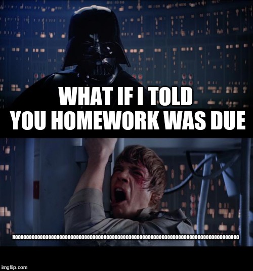 Star Wars No | WHAT IF I TOLD YOU HOMEWORK WAS DUE; NOOOOOOOOOOOOOOOOOOOOOOOOOOOOOOOOOOOOOOOOOOOOOOOOOOOOOOOOOOOOOOOOOOOOOOOOOOOOOOOOO | image tagged in memes,star wars no | made w/ Imgflip meme maker