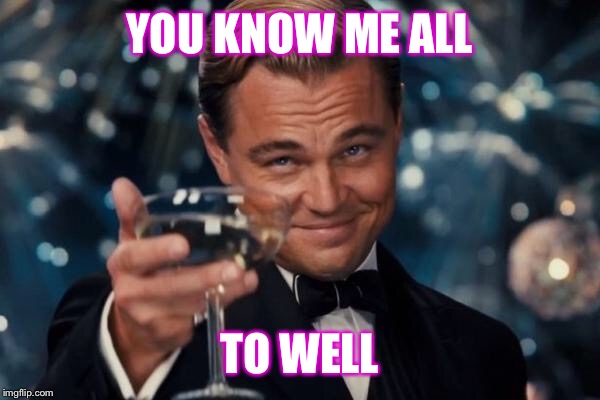 Leonardo Dicaprio Cheers Meme | YOU KNOW ME ALL TO WELL | image tagged in memes,leonardo dicaprio cheers | made w/ Imgflip meme maker