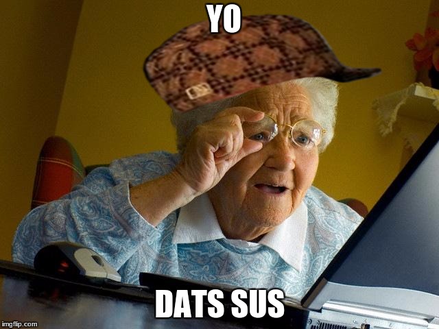 extra granny | YO; DATS SUS | image tagged in memes,grandma finds the internet,scumbag | made w/ Imgflip meme maker