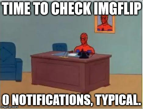Spiderman Computer Desk Meme | TIME TO CHECK IMGFLIP; 0 NOTIFICATIONS, TYPICAL. | image tagged in memes,spiderman computer desk,spiderman | made w/ Imgflip meme maker