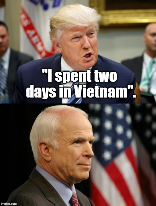 "I like people who weren't captured". -DT, 2016 | "I spent two days in Vietnam". | image tagged in trump,mccain,vietnam,perspective | made w/ Imgflip meme maker