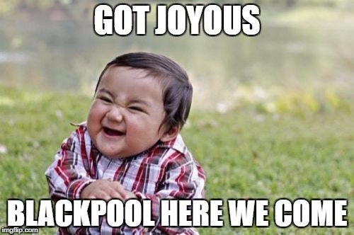 Evil Toddler Meme | GOT JOYOUS; BLACKPOOL HERE WE COME | image tagged in memes,evil toddler | made w/ Imgflip meme maker