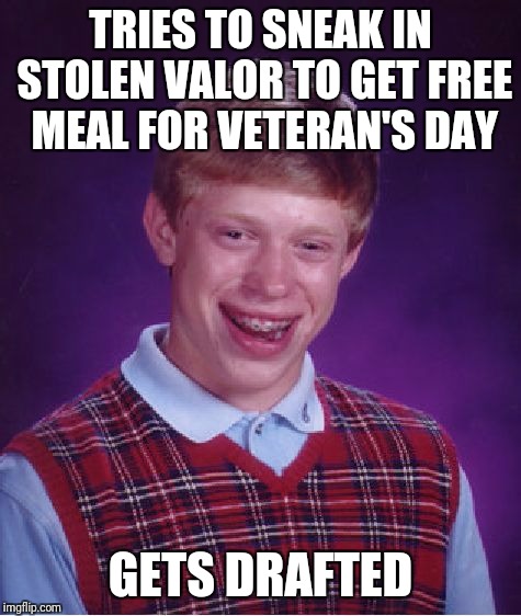 Bad Luck Brian Meme | TRIES TO SNEAK IN STOLEN VALOR TO GET FREE MEAL FOR VETERAN'S DAY; GETS DRAFTED | image tagged in memes,bad luck brian | made w/ Imgflip meme maker