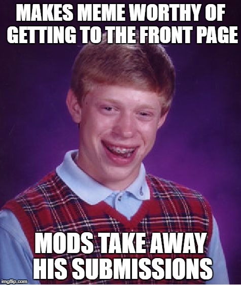 Bad Luck Brian Meme | MAKES MEME WORTHY OF GETTING TO THE FRONT PAGE; MODS TAKE AWAY HIS SUBMISSIONS | image tagged in memes,funny,bad luck brian,submissions,funny memes | made w/ Imgflip meme maker