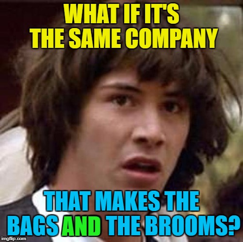 Conspiracy Keanu Meme | WHAT IF IT'S THE SAME COMPANY THAT MAKES THE BAGS AND THE BROOMS? AND | image tagged in memes,conspiracy keanu | made w/ Imgflip meme maker