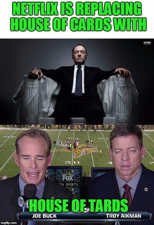I don't give a buck. | NETFLIX IS REPLACING HOUSE OF CARDS WITH; HOUSE OF TARDS | image tagged in scumbag netflix | made w/ Imgflip meme maker