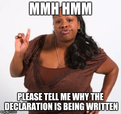 sassy black woman | MMH HMM; PLEASE TELL ME WHY THE DECLARATION IS BEING WRITTEN | image tagged in sassy black woman | made w/ Imgflip meme maker