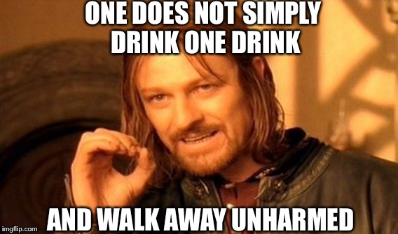 One Does Not Simply Meme | ONE DOES NOT SIMPLY DRINK ONE DRINK; AND WALK AWAY UNHARMED | image tagged in memes,one does not simply | made w/ Imgflip meme maker