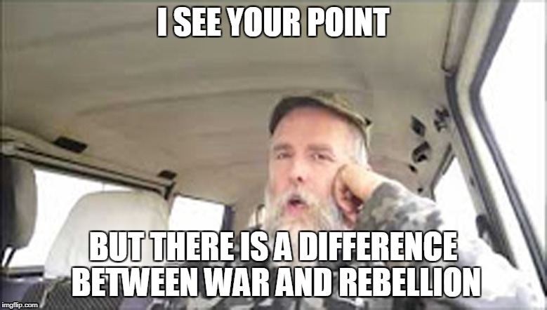 I SEE YOUR POINT BUT THERE IS A DIFFERENCE BETWEEN WAR AND REBELLION | made w/ Imgflip meme maker