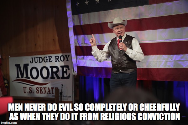 Roy Moore | MEN NEVER DO EVIL SO COMPLETELY OR CHEERFULLY AS WHEN THEY DO IT FROM RELIGIOUS CONVICTION | image tagged in politics | made w/ Imgflip meme maker