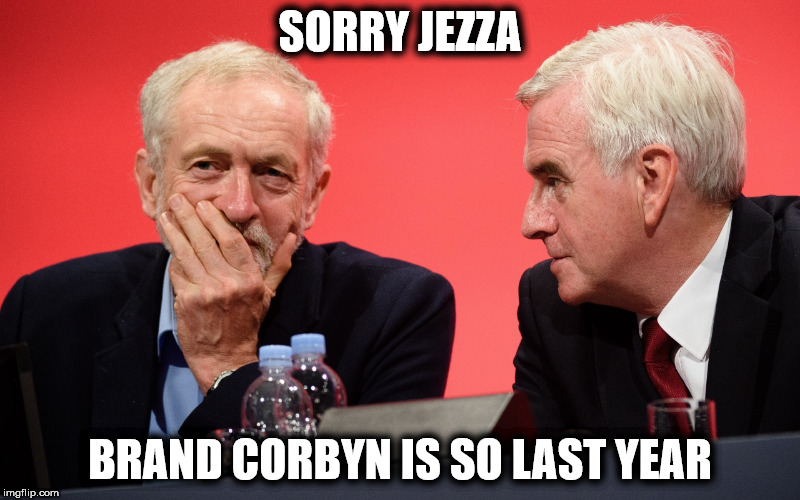 Brand Corbyn - sooo last year | SORRY JEZZA; BRAND CORBYN IS SO LAST YEAR | image tagged in jeremy corbyn john mcdonnell jezza brand,wearecorbyn,labourisdead,cultofcorbyn,weaintcorbyn,communist socialist | made w/ Imgflip meme maker