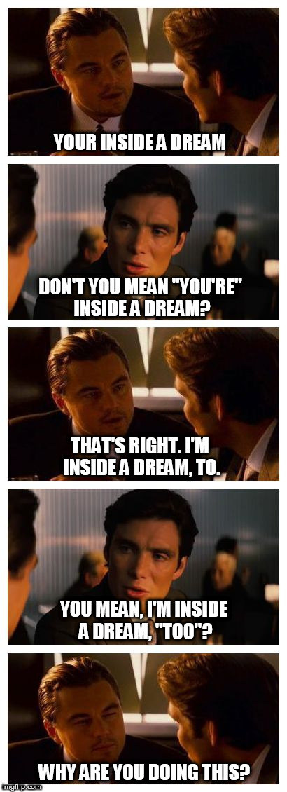 Leonardo Inception (Extended) | YOUR INSIDE A DREAM; DON'T YOU MEAN "YOU'RE" INSIDE A DREAM? THAT'S RIGHT. I'M INSIDE A DREAM, TO. YOU MEAN, I'M INSIDE A DREAM, "TOO"? WHY ARE YOU DOING THIS? | image tagged in leonardo inception extended | made w/ Imgflip meme maker